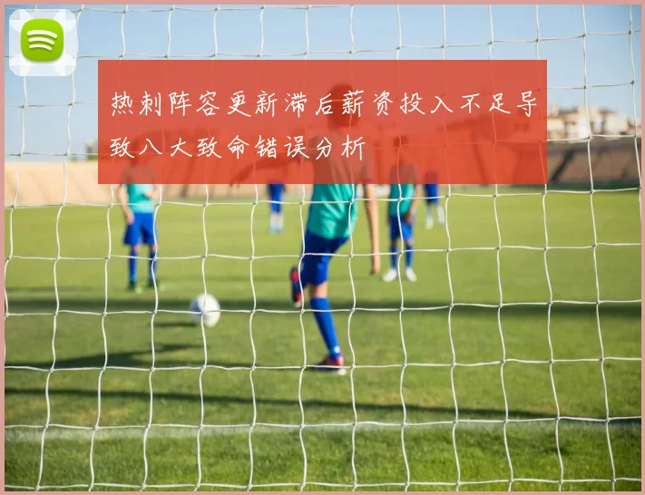 热刺阵容更新滞后薪资投入不足导致八大致命错误分析