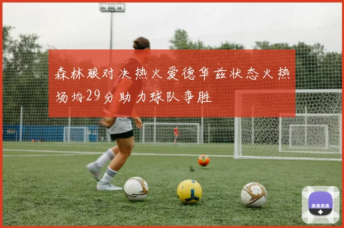 森林狼对决热火爱德华兹状态火热场均29分助力球队争胜