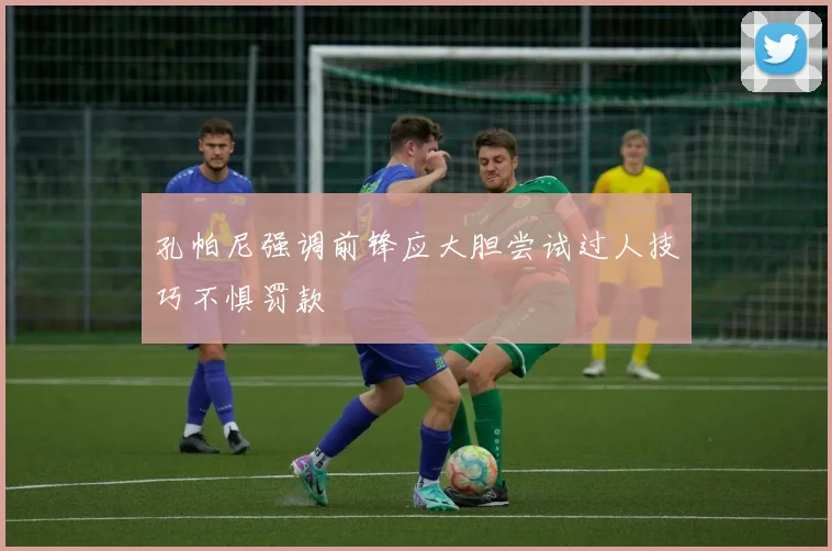 孔帕尼强调前锋应大胆尝试过人技巧不惧罚款