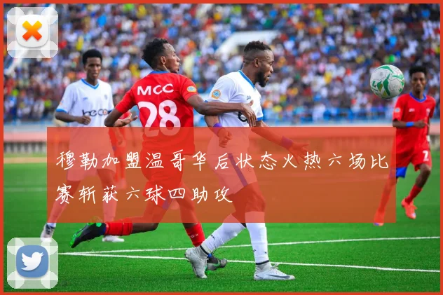 穆勒加盟温哥华后状态火热六场比赛斩获六球四助攻