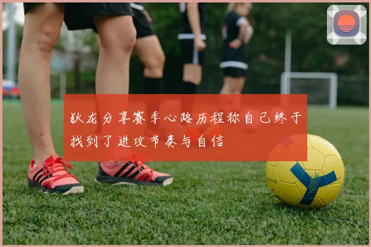 狄龙分享赛季心路历程称自己终于找到了进攻节奏与自信