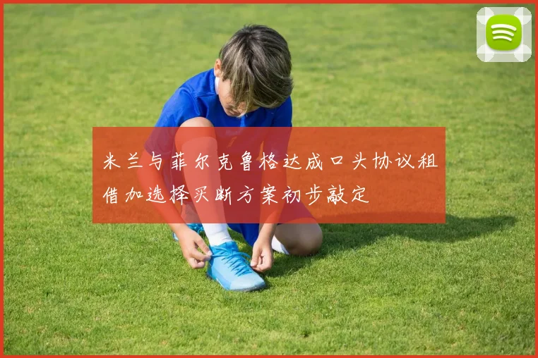 米兰与菲尔克鲁格达成口头协议租借加选择买断方案初步敲定