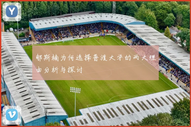 郇斯楠为何选择普渡大学的两大理由分析与探讨