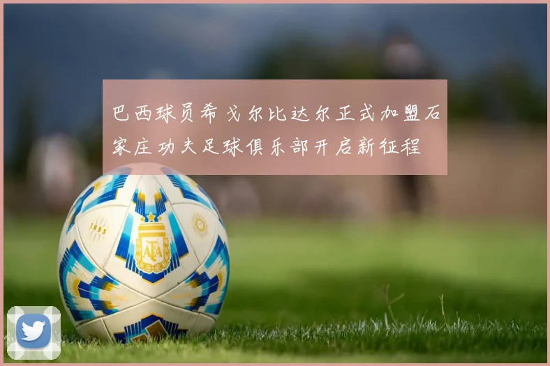 巴西球员希戈尔比达尔正式加盟石家庄功夫足球俱乐部开启新征程