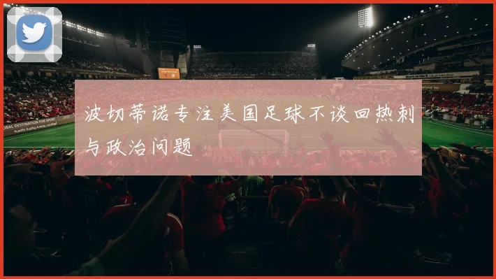 波切蒂诺专注美国足球不谈回热刺与政治问题