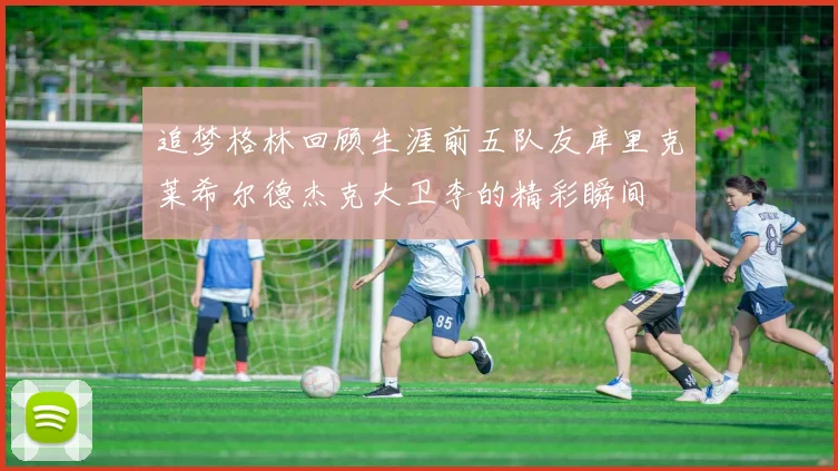 追梦格林回顾生涯前五队友库里克莱希尔德杰克大卫李的精彩瞬间