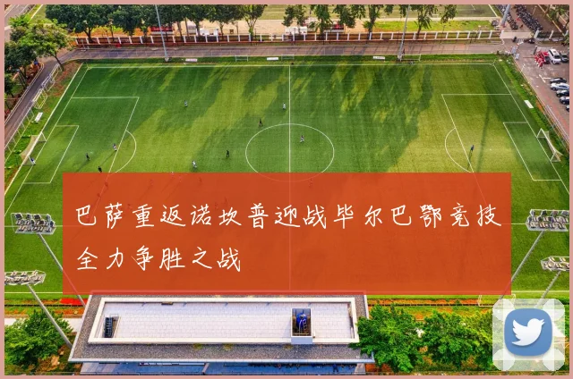 巴萨重返诺坎普迎战毕尔巴鄂竞技全力争胜之战