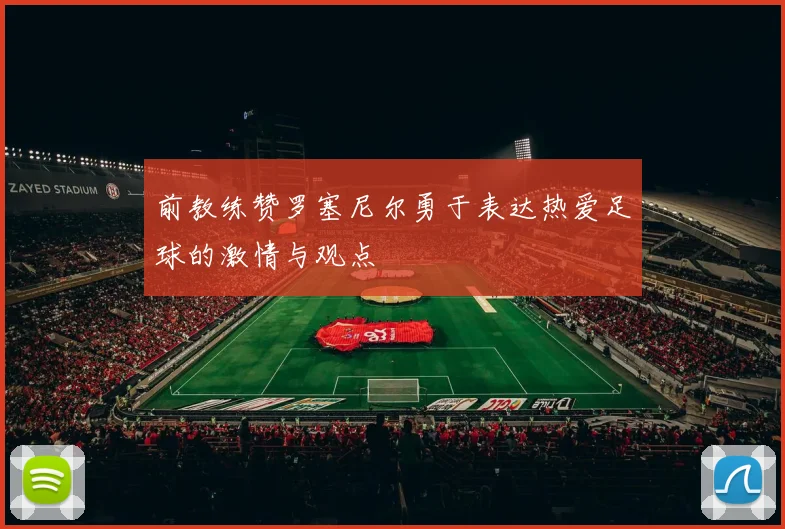 前教练赞罗塞尼尔勇于表达热爱足球的激情与观点