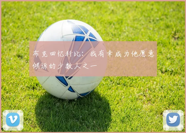 布克回忆科比：我有幸成为他愿意倾诉的少数人之一