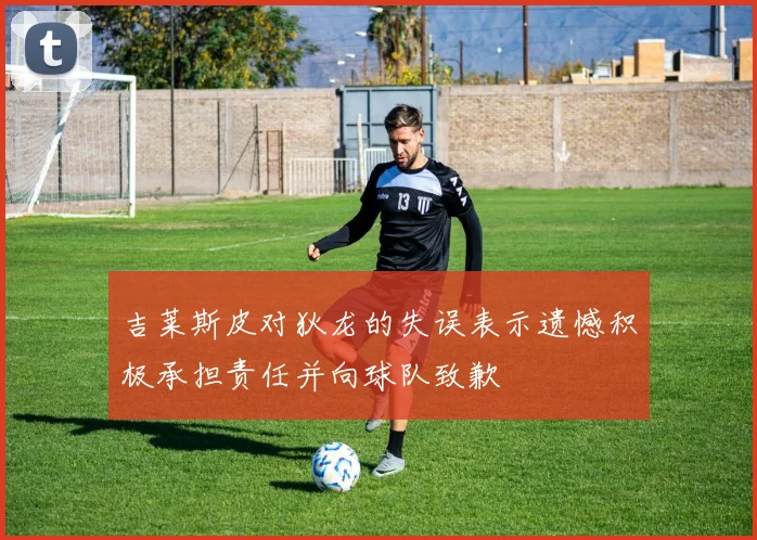 吉莱斯皮对狄龙的失误表示遗憾积极承担责任并向球队致歉
