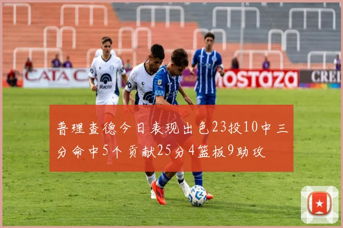 普理查德今日表现出色23投10中三分命中5个贡献25分4篮板9助攻
