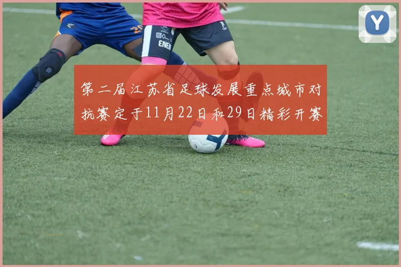 第二届江苏省足球发展重点城市对抗赛定于11月22日和29日精彩开赛