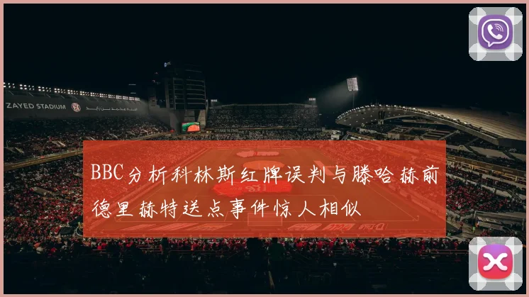 BBC分析科林斯红牌误判与滕哈赫前德里赫特送点事件惊人相似