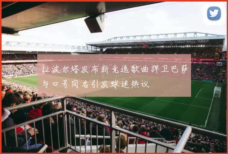 拉波尔塔发布新竞选歌曲捍卫巴萨与口号同名引发球迷热议